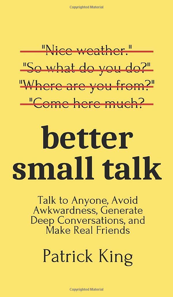 Better Small Talk: Talk to Anyone, Avoid Awkwardness, Generate Deep Conversations, and Make Real Friends